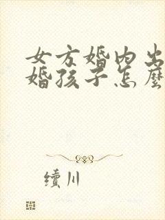 女方婚内出轨离婚孩子怎么判