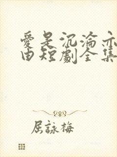 爱是沉沦亦是自由短剧全集完整版