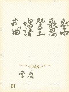 我唱赞歌献祖国曲谱王思雨