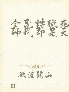 全民转职死灵法师我即是天灾林默语章节目录