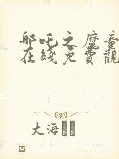 哪吒之魔童降世在线免费观看正版