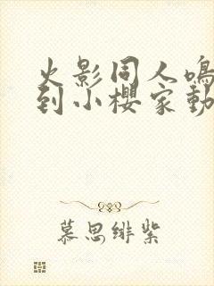 火影同人鸣人来到小樱家动画封面