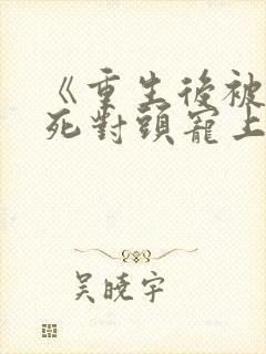 《重生后被渣男死对头宠上天》封面