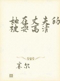 她在丈夫的面前被耍高清封面