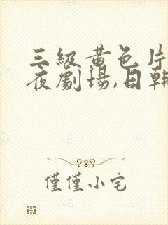 三级黄色片,午夜剧场,日韩av