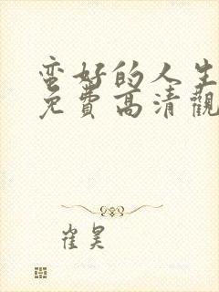 蛮好的人生在线免费高清观看