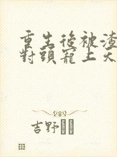 重生后被渣男死对头宠上天短剧免费版