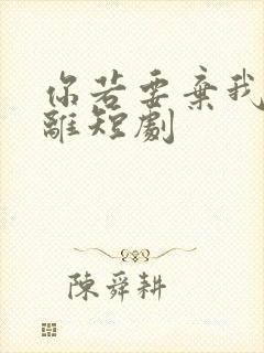 你若要弃我必不离短剧