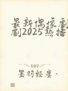 最新偶像剧电视剧2025热播最火剧封面