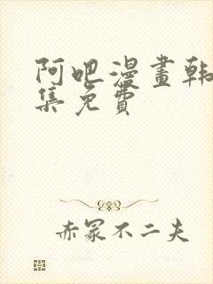 阿吧漫画韩漫全集免费