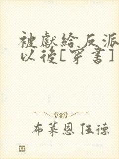 被献给反派大佬以后[穿书]