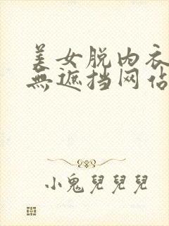 美女脱内衣内裤无遮挡网站