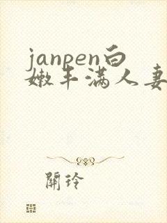 janpen白嫩丰满人妻sex