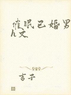 催眠已婚男出轨h文