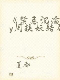 《禁忌沉沦》by周扶妖结局