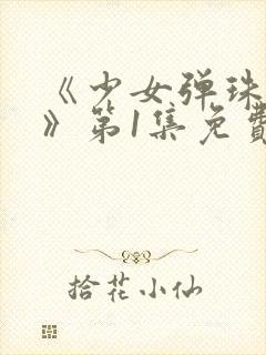 《少女弹珠汽水》第1集免费观看