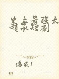 史上最强太子爷赵承短剧