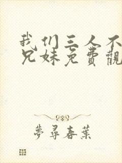 我们三人不是亲兄妹免费观看