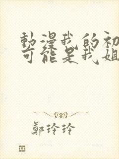 动漫我的初恋不可能是我姐姐链接