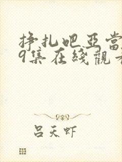 挣扎吧亚当君第9集在线观看