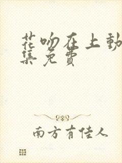 花吻在上动漫全集免费