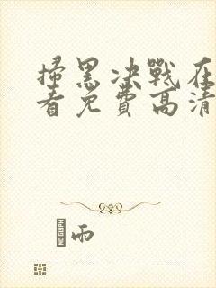 扫黑决战在线观看免费高清完整版