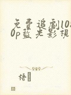 免费追剧1080p蓝光影视软件