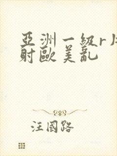 亚洲一级r片内射欧美乱