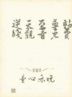 逆天至尊动漫在线观看免费全集高清