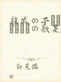 亲戚の子とお泊まりだけの歌是哪个