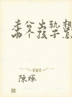 老公出轨想离婚两个孩子怎么办