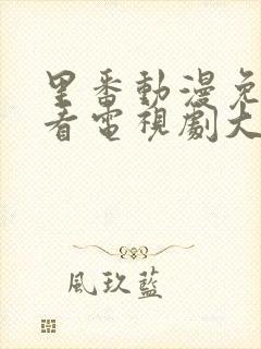 里番动漫免费观看电视剧大全在线观看第一季