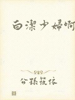 白洁少妇啊啊啊