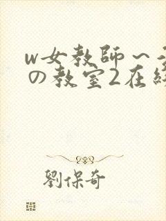 w女教师～淫辱の教室2在线