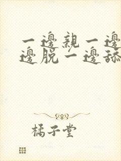 一边亲一边摸一边脱一边舔