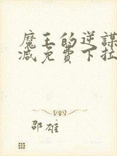 魔王的逆谋无删减免费下拉式