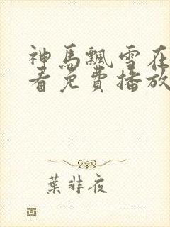 神马飘雪在线观看免费播放电视剧