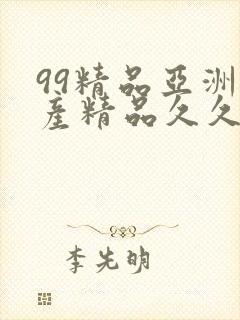 99精品亚洲国产精品久久不卡