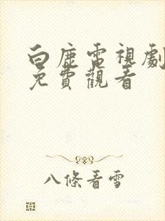 白鹿电视剧全集免费观看