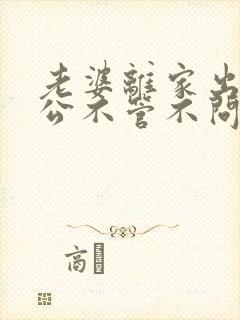 老婆离家出走老公不管不问,我该怎么办