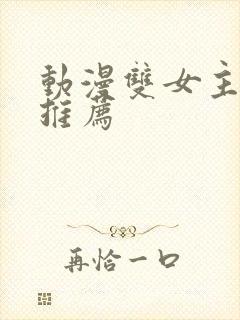 动漫双女主纯皇推荐