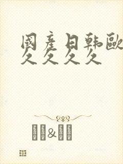 国产日韩欧美久久久久久