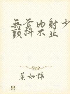 无套内射少妇狂颤抖不止