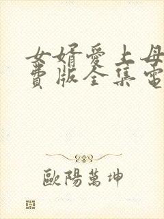 女婿爱上母娘免费版全集电视剧剧情