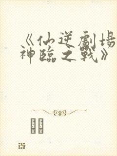 《仙逆剧场版:神临之战》在线观看