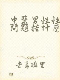 中医男性性功能问题挂什么科室