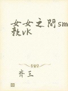 女女之间sm调教vk