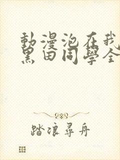 动漫泡在我家的黑田同学全集