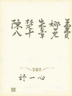 陈楚朱娜弟二百八十章免费阅读最新