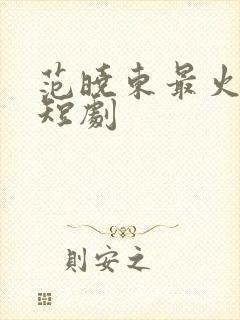 范晓东最火十部短剧